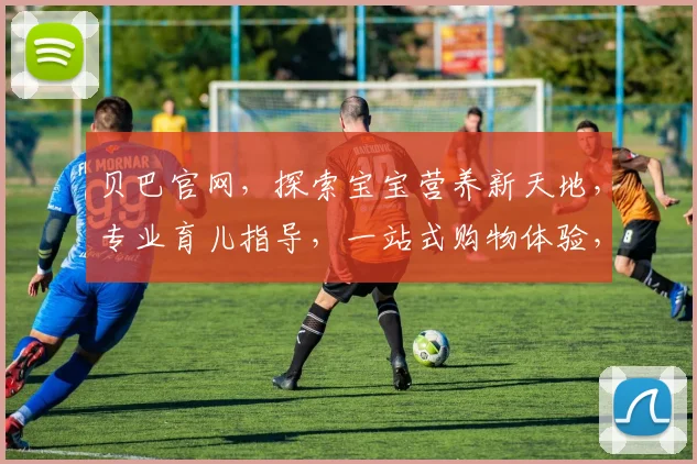 贝巴官网，探索宝宝营养新天地，专业育儿指导，一站式购物体验，三重惊喜等您来