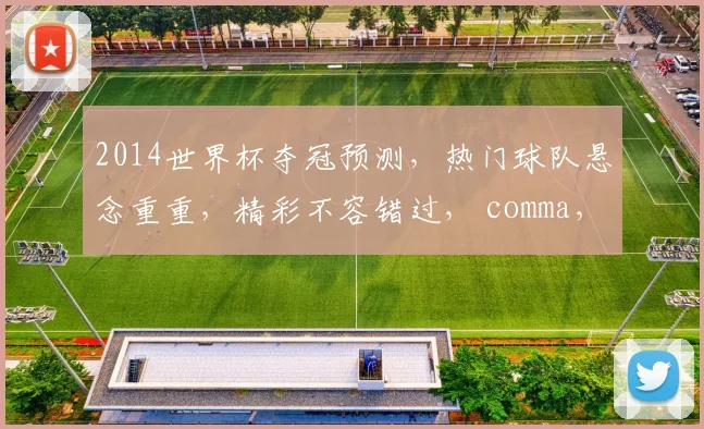 2014世界杯夺冠预测，热门球队悬念重重，精彩不容错过， comma，激战在即
