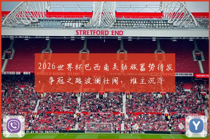 2026世界杯巴西南美劲旅蓄势待发，争冠之路波澜壮阔，谁主沉浮