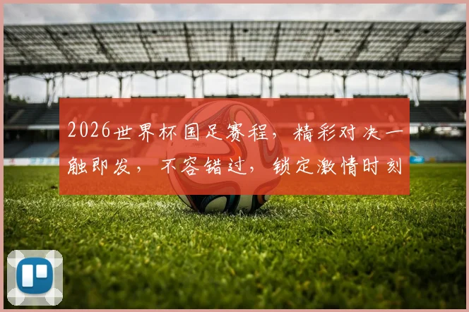 2026世界杯国足赛程，精彩对决一触即发，不容错过，锁定激情时刻