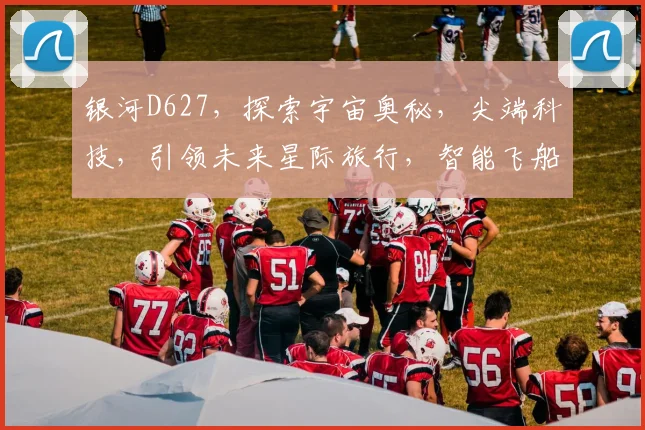 银河D627，探索宇宙奥秘，尖端科技，引领未来星际旅行，智能飞船新篇章。