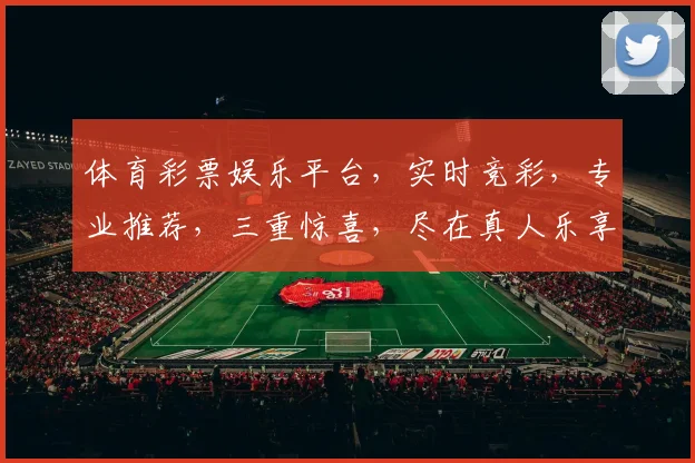 体育彩票娱乐平台，实时竞彩，专业推荐，三重惊喜，尽在真人乐享彩