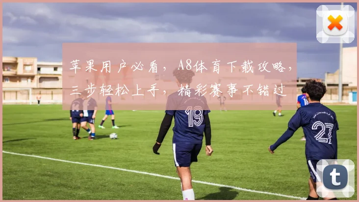 苹果用户必看，A8体育下载攻略，三步轻松上手，精彩赛事不错过